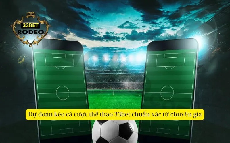 Dự đoán kèo cá cược thể thao 33bet chuẩn xác từ chuyên gia