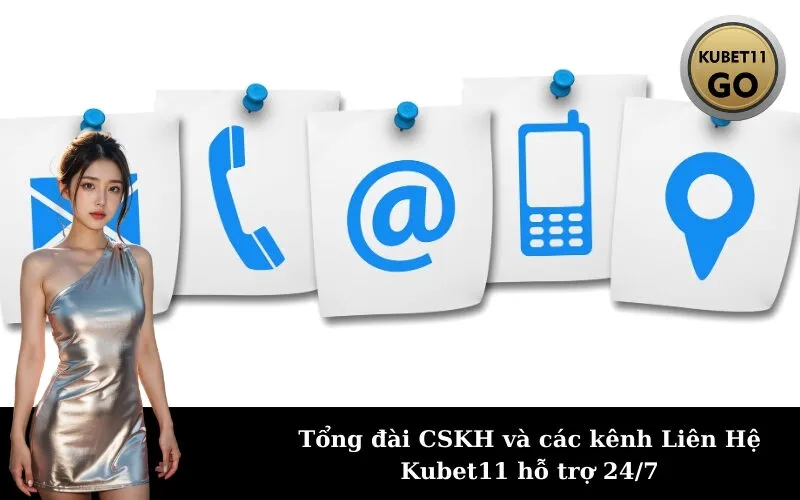 Tổng đài CSKH và các kênh Liên Hệ Kubet11 hỗ trợ 24/7